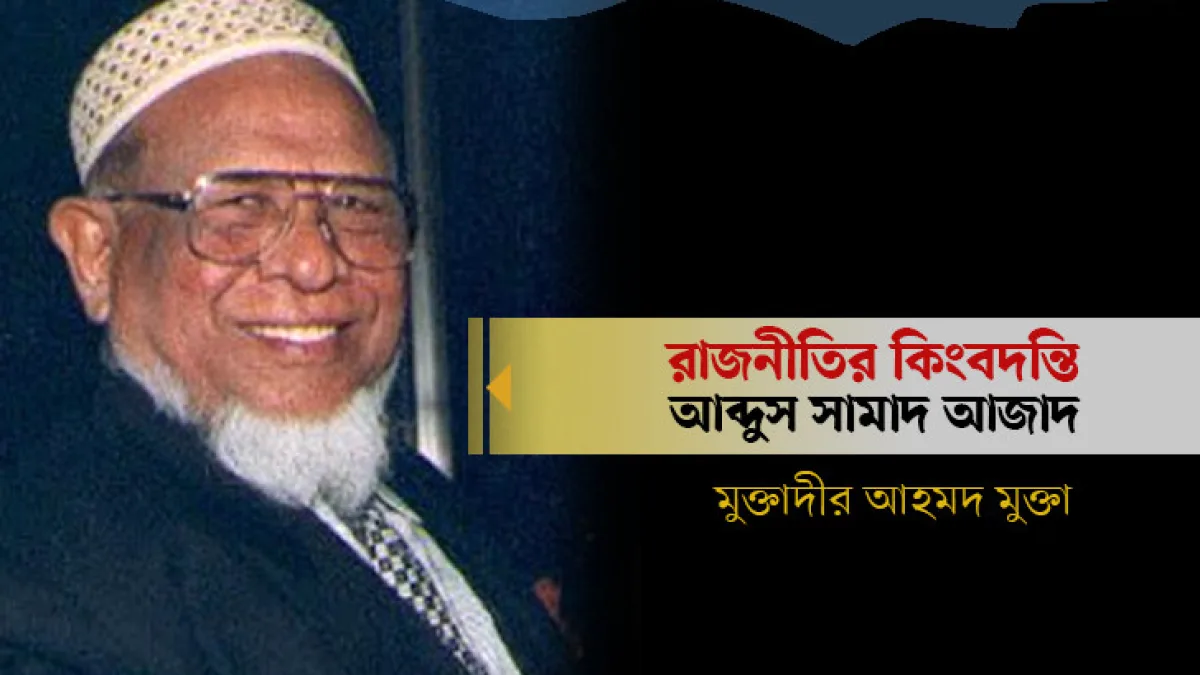 রাজনীতির কিংবদন্তি আব্দুস সামাদ আজাদ